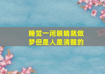 睡觉一闭眼睛就做梦但是人是清醒的