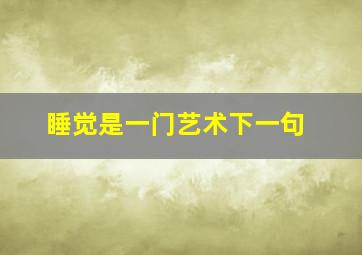 睡觉是一门艺术下一句