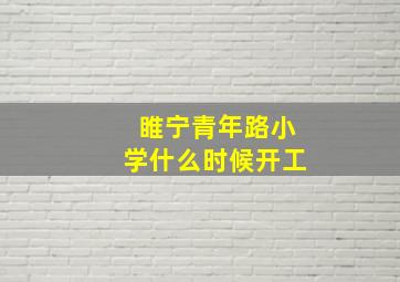 睢宁青年路小学什么时候开工