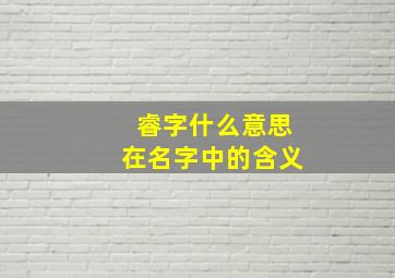 睿字什么意思在名字中的含义