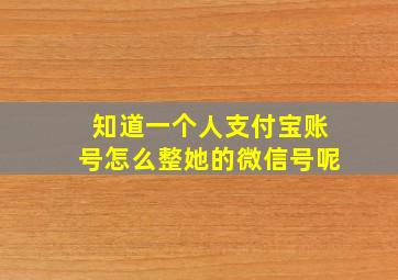 知道一个人支付宝账号怎么整她的微信号呢