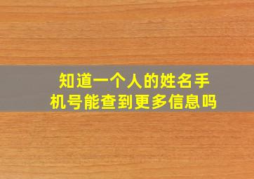 知道一个人的姓名手机号能查到更多信息吗