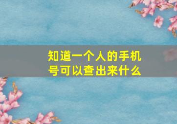 知道一个人的手机号可以查出来什么