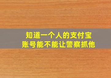 知道一个人的支付宝账号能不能让警察抓他