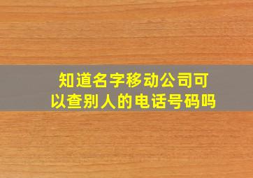 知道名字移动公司可以查别人的电话号码吗