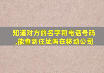 知道对方的名字和电话号码,能查到住址吗在移动公司