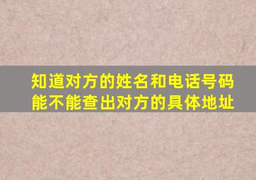 知道对方的姓名和电话号码能不能查出对方的具体地址