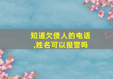 知道欠债人的电话,姓名可以报警吗