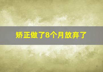 矫正做了8个月放弃了