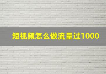 短视频怎么做流量过1000