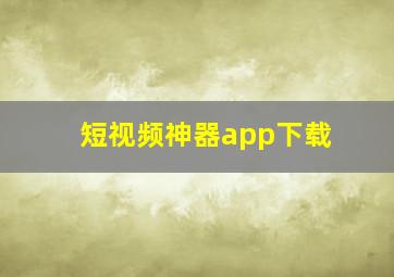 短视频神器app下载