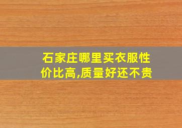 石家庄哪里买衣服性价比高,质量好还不贵