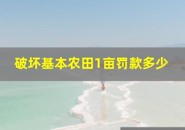 破坏基本农田1亩罚款多少