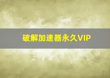 破解加速器永久VIP