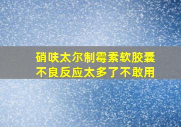 硝呋太尔制霉素软胶囊不良反应太多了不敢用