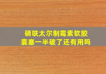 硝呋太尔制霉素软胶囊塞一半破了还有用吗