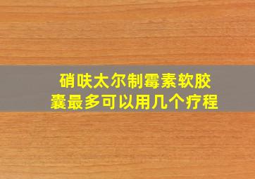 硝呋太尔制霉素软胶囊最多可以用几个疗程