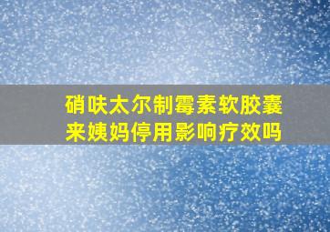 硝呋太尔制霉素软胶囊来姨妈停用影响疗效吗