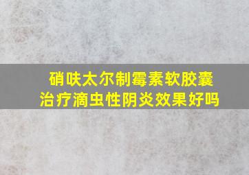 硝呋太尔制霉素软胶囊治疗滴虫性阴炎效果好吗