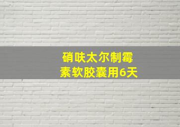 硝呋太尔制霉素软胶囊用6天