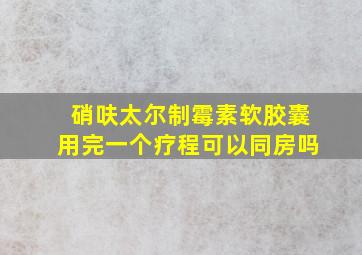 硝呋太尔制霉素软胶囊用完一个疗程可以同房吗