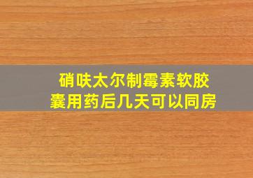 硝呋太尔制霉素软胶囊用药后几天可以同房