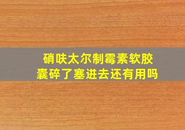 硝呋太尔制霉素软胶囊碎了塞进去还有用吗