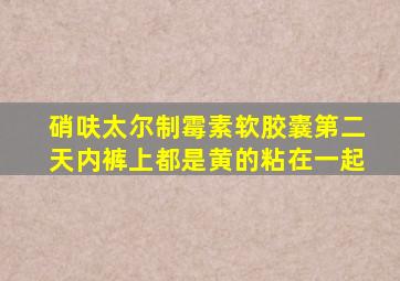 硝呋太尔制霉素软胶囊第二天内裤上都是黄的粘在一起