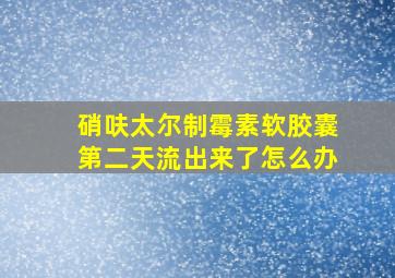 硝呋太尔制霉素软胶囊第二天流出来了怎么办