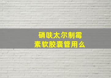 硝呋太尔制霉素软胶囊管用么