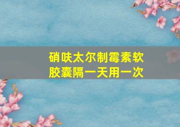 硝呋太尔制霉素软胶囊隔一天用一次