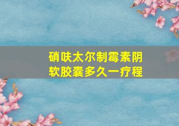 硝呋太尔制霉素阴软胶囊多久一疗程