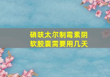 硝呋太尔制霉素阴软胶囊需要用几天