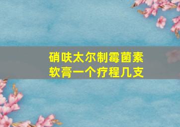 硝呋太尔制霉菌素软膏一个疗程几支