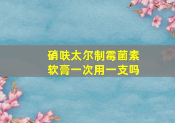 硝呋太尔制霉菌素软膏一次用一支吗