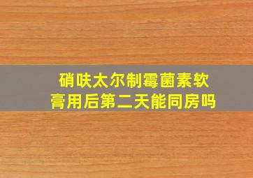 硝呋太尔制霉菌素软膏用后第二天能同房吗