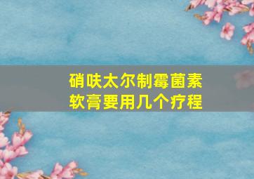 硝呋太尔制霉菌素软膏要用几个疗程