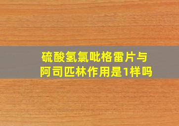 硫酸氢氯吡格雷片与阿司匹林作用是1样吗