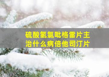 硫酸氢氯吡格雷片主治什么病倍他司汀片