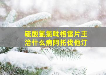 硫酸氢氯吡格雷片主治什么病阿托伐他汀