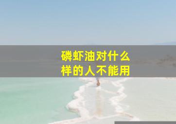 磷虾油对什么样的人不能用