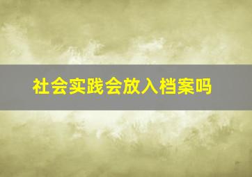 社会实践会放入档案吗