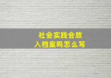 社会实践会放入档案吗怎么写