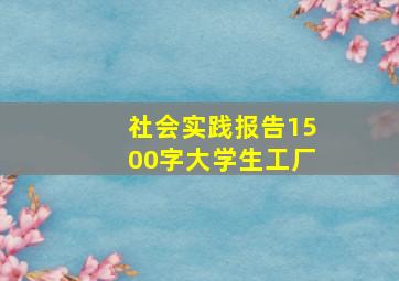 社会实践报告1500字大学生工厂