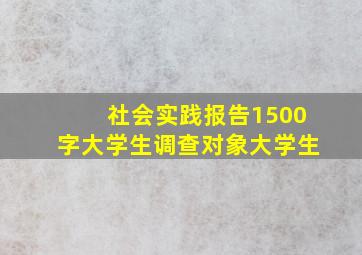 社会实践报告1500字大学生调查对象大学生