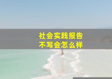 社会实践报告不写会怎么样