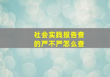 社会实践报告查的严不严怎么查