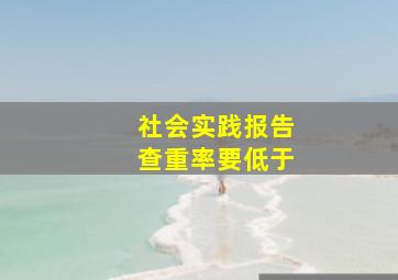 社会实践报告查重率要低于