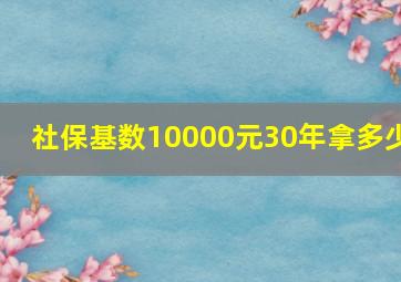 社保基数10000元30年拿多少