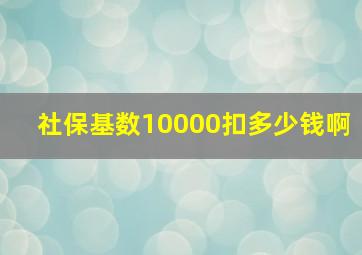 社保基数10000扣多少钱啊